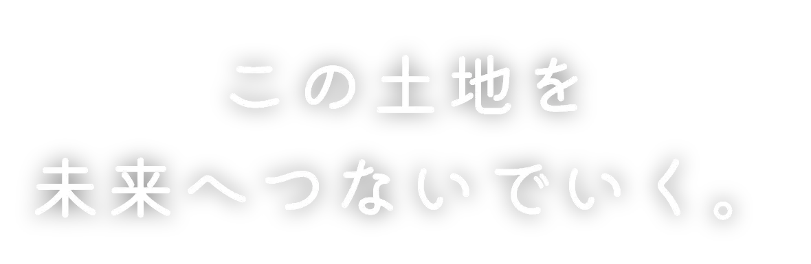 この土地を未来へつないでいく。